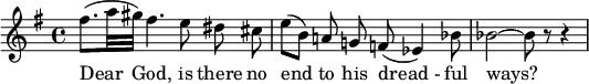 
{
  \new Staff 
\key g \major
   \relative c'' {
\set Staff.midiInstrument = #"flute"
    \set Score.tempoHideNote = ##t
    \tempo 4 = 50
    \time 4/4
   
(fis8.[  a32 gis32]) fis4. e8 \noBeam dis \noBeam cis \bar "|" 
(e8[ b]) \noBeam a! \noBeam g! f!( es4) bes'8 \bar "|"
 bes2  ~  bes8 r8 r4 \bar "|"
  }
   \addlyrics {
Dear God, is there no end to his "dread -" ful ways?}
}
