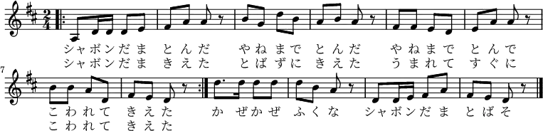 \relative c' { \time 2/4 \key d \major
\repeat volta 2 { \bar ".|:" a8 d16 d16 d8 e8 | fis8 a8 a8 r8 | b8 g8 d'8 b8 | a8 b8 a8 r8
fis8 fis8 e8 d8 | e8 a8 a8 r8 | b8 b8 a8 d,8 | fis8 e8 d8 r8 | }
d'8. d16 d8 d8 | d8 b8 a8 r8 | d,8 d16 e16 fis8 a8 | fis8 e8 d8 r8 \bar "|."
}
\addlyrics {
シャ ボ ン だ ま と ん だ
や ね ま で と ん だ
や ね ま で と ん で
こ わ れ て き え た
か ぜ か ぜ ふ く な
シャ ボ ン だ ま と ば そ
}
\addlyrics {
シャ ボ ン だ ま き え た
と ば ず に き え た
う ま れ て す ぐ に
こ わ れ て き え た
}