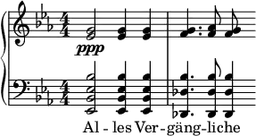 { \new PianoStaff << \new Staff \relative c'' { \key ees \major \clef treble \numericTimeSignature \time 4/4 <g ees>2\ppp <g ees>4 <g ees>4 | <g f>4. <aes f>8 <g f> } \new Staff \relative c' { \clef bass \key ees \major \numericTimeSignature \time 4/4 <bes ees, bes ees,>2 <bes ees, bes ees,>4 <bes ees, bes ees,> | <bes des, des,>4. <bes des, des,>8 <bes des, des,>4 } \addlyrics { Al -- les Ver -- gäng -- li -- che } >> }